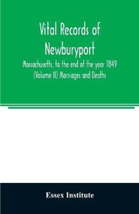 Vital records of Newburyport, Massachusetts, to the end of the year 1849 (Volume II) Marriages and Deaths