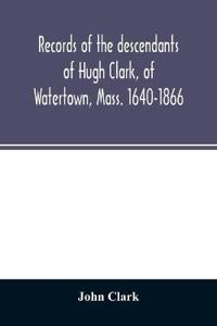 Records of the descendants of Hugh Clark, of Watertown, Mass. 1640-1866
