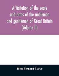A visitation of the seats and arms of the noblemen and gentlemen of Great Britain (Volume II)