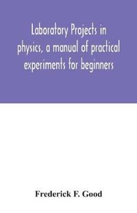 Laboratory projects in physics, a manual of practical experiments for beginners