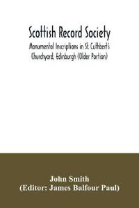 Scottish Record Society; Monumental Inscriptions in St. Cuthbert's Churchyard, Edinburgh (Older Portion)