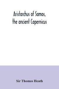 Aristarchus of Samos, the ancient Copernicus; a history of Greek astronomy to Aristarchus, together with Aristarchus's Treatise on the sizes and distances of the sun and moon