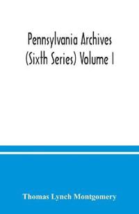Pennsylvania archives (Sixth Series) Volume I.