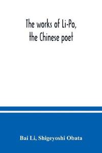 The works of Li-Po, the Chinese poet; done into English verse by Shigeyoshi Obata, with an introduction and biographical and critical matter translated from the Chinese