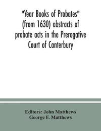 Year Books of Probates (from 1630) abstracts of probate acts in the Prerogative Court of Canterbury