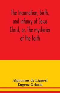 The incarnation, birth, and infancy of Jesus Christ, or, The mysteries of the faith
