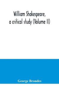 William Shakespeare, a critical study (Volume II)