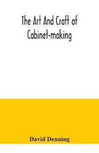 Bokomslag för "The Art and Craft of Cabinet-Making, a Practical Handbook to the Construction of Cabinet Furniture, the Use of Tools, Formation of Joints, Hints on Designing and Setting Out Work, Veneering, Etc. Together with a Review of the Development of Furniture"