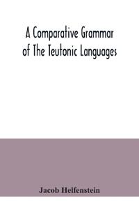 A comparative grammar of the Teutonic languages. Being at the same time a historical grammar of the English language. And comprising Gothic, Anglo-Saxon, Early English, Modern English, Icelandic (Old Norse), Danish, Swedish, Old High German, Middle High Germ