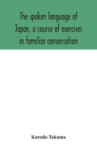 Bokomslag för "The spoken language of Japan, a course of exercises in familiar conversation"