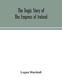 The tragic story of the Empress of Ireland; an authentic account of the most horrible disaster in Canadian history, constructed from the real facts obtained from those on board who survived and other great sea disasters, containing the statements of Captain He