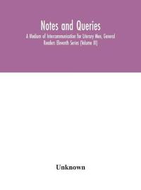 Notes And Queries; A Medium Of Intercommunication For Literary Men, General Readers Eleventh Series (Volume Iii)