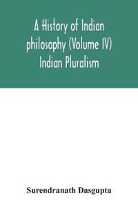 A History Of Indian Philosophy (Volume IV) Indian Pluralism