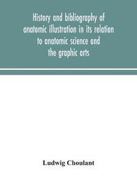 Bokomslag for "History and Bibliography of Anatomic Illustration in Its Relation to Anatomic Science and the Graphic Arts"
