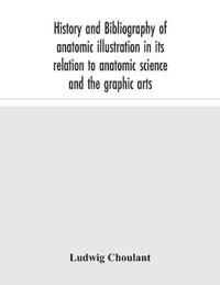 History And Bibliography Of Anatomic Illustration In Its Relation To Anatomic Science And The Graphic Arts