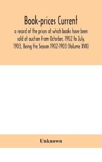 Bokomslag för "Book-prices current; a record of the prices at which books have been sold at auction From Octorber, 1902 to July, 1903, Being the Season 1902-1903 (Volume XVII)"