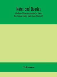 Notes And Queries; A Medium Of Intercommunication For Literary Men, General Readers Eighth Series (Volume Ix)