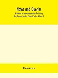 Notes And Queries; A Medium Of Intercommunication For Literary Men, General Readers Eleventh Series (Volume X)