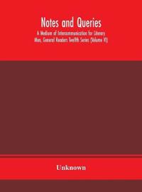 Notes And Queries; A Medium Of Intercommunication For Literary Men, General Readers Twelfth Series (Volume Vi)
