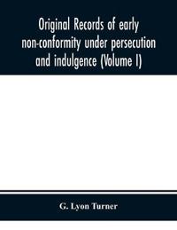 Bokomslag för "Original Records Of Early Non-Conformity Under Persecution And Indulgence (Volume I)"