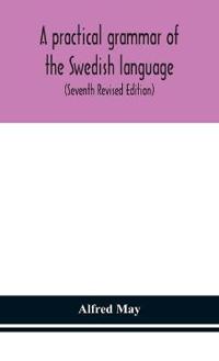 A Practical Grammar Of The Swedish Language; With Reading And Writing Exercises (Seventh Revised Edition)