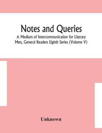 Notes And Queries; A Medium Of Intercommunication For Literary Men, General Readers Eighth Series (Volume V)