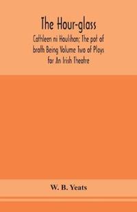 The Hour-Glass; Cathleen Ni Houlihan; The Pot Of Broth Being Volume Two Of Plays For An Irish Theatre