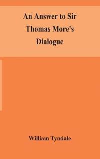 An Answer To Sir Thomas More'S Dialogue, The Supper Of The Lord, After The True Meaning Of John Vi. And 1 Cor. Xi., And Wm. Tracy'S Testament Expounded