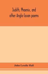 Judith, Phoenix, And Other Anglo-Saxon Poems; Translated From The Grein-Wülker Text