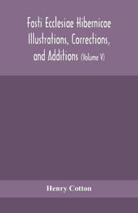 Fasti Ecclesiae Hibernicae Illustrations, Corrections, And Additions