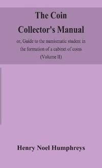 Bokomslag för "The Coin Collector'S Manual, Or, Guide To The Numismatic Student In The Formation Of A Cabinet Of Coins"