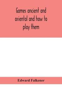 Games Ancient And Oriental And How To Play Them, Being The Games Of The Ancient Egyptians, The Hiera Gramme Of The Greeks, The Ludus Latrunculorum Of The Romans And The Oriental Games Of Chess, Draughts, Backgammon And Magic Squares