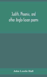 Judith, Phoenix, And Other Anglo-Saxon Poems; Translated From The Grein-Wülker Text