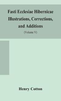 Bokomslag for "Fasti Ecclesiae Hibernicae Illustrations, Corrections, And Additions"