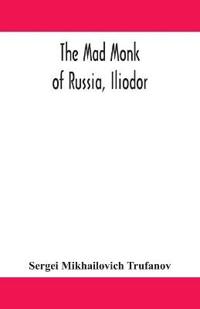 Bokomslag för "The Mad Monk Of Russia, Iliodor"