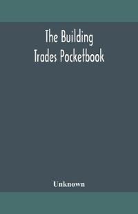 Bokomslag för "The building trades pocketbook; a handy manual of reference on building construction, including structural design, masonry, bricklaying, carpentry, joinery, roofing, plastering, painting, plumbing, lighting, heating, and ventilation"