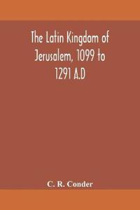 The Latin Kingdom Of Jerusalem, 1099 To 1291 A.D
