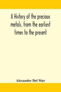Bokomslag för "A History Of The Precious Metals, From The Earliest Times To The Present"