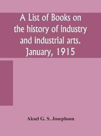A List Of Books On The History Of Industry And Industrial Arts. January, 1915