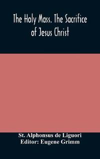 The Holy Mass. The Sacrifice Of Jesus Christ. The Ceremonies Of The Mass. Preparation And Thanksgiving. The Mass And The Office That Are Hurriedly Said.