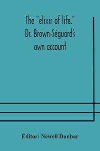 Bokomslag för "The "Elixir Of Life." Dr. Brown-Séguard'S Own Account Of His Famous Alleged Remedy For Debility And Old Age, Dr. Variot'S Experiments And Contemporaneous Comments Of The Profession And The Press"