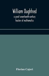 William Oughtred, A Great Seventeenth-Century Teacher Of Mathematics