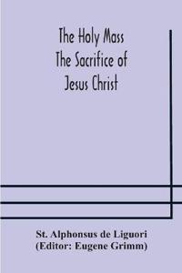The Holy Mass. The Sacrifice Of Jesus Christ. The Ceremonies Of The Mass. Preparation And Thanksgiving. The Mass And The Office That Are Hurriedly Said.