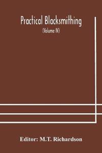 Practical Blacksmithing A Collection Of Articles Contributed At Different Times By Skilled Workmen To The Columns Of "The Blacksmith And Wheelwright" And Covering Nearly The Whole Range Of Blacksmithing From The Simplest Job Of Work To Some Of The Most Com