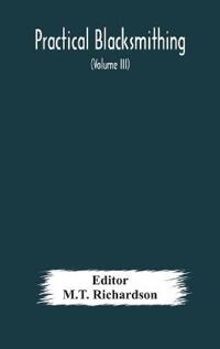 Practical Blacksmithing A Collection Of Articles Contributed At Different Times By Skilled Workmen To The Columns Of "The Blacksmith And Wheelwright" And Covering Nearly The Whole Range Of Blacksmithing From The Simplest Job Of Work To Some Of The Most Com