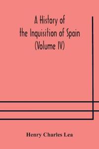 A History Of The Inquisition Of Spain (Volume Iv)