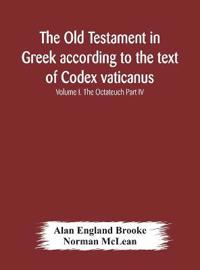 The Old Testament In Greek According To The Text Of Codex Vaticanus, Supplemented From Other Uncial Manuscripts, With A Critical Apparatus Containing The Variants Of The Chief Ancient Authorities For The Text Of The Septuagint Volume I. The Octateuch Part Iv.