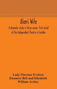 Alan'S Wife; A Dramatic Study In Three Scenes. First Acted At The Independent Theatre In London