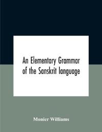 An Elementary Grammar Of The Sanskrit Language, Partly In The Roman Character Arranged According To A New Theory, In Reference Especially To The Classical Languages With Short Extract In Easy Prose To Which Is Added A Selection From The Institutes Of Manu Wit