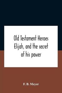 Bokomslag för "Old Testament Heroes Elijah, and the secret of his power"